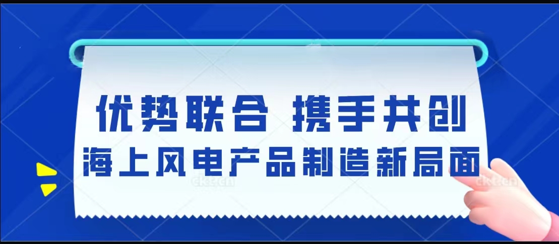 優(yōu)勢聯(lián)合  攜手共創(chuàng)海上風電產品制造新局面