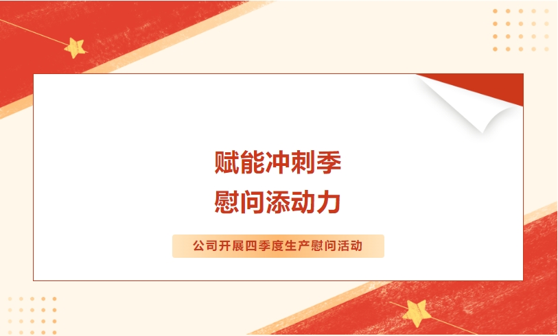 賦能沖刺季 慰問添動力——公司開展四季度生產慰問活動